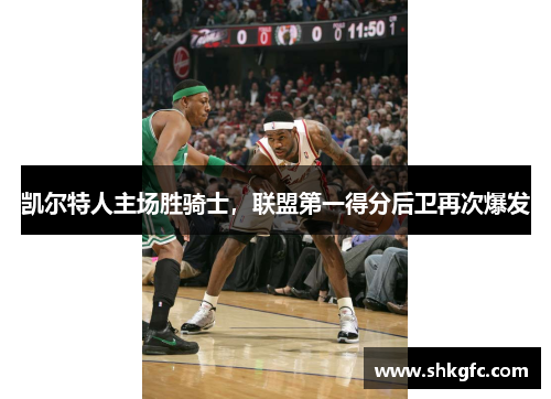 凯尔特人主场胜骑士，联盟第一得分后卫再次爆发