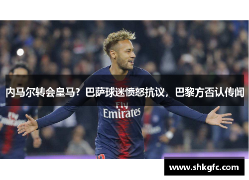 内马尔转会皇马？巴萨球迷愤怒抗议，巴黎方否认传闻