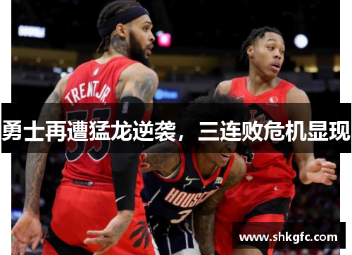 勇士再遭猛龙逆袭，三连败危机显现