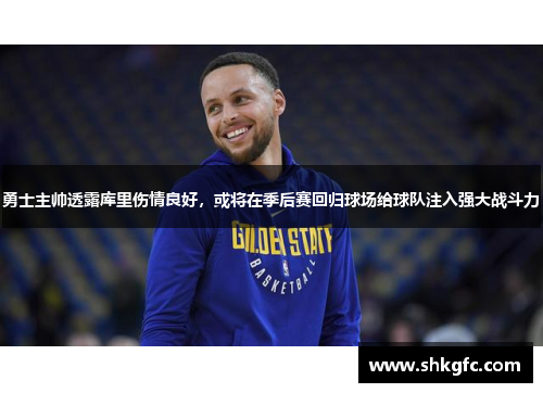 勇士主帅透露库里伤情良好，或将在季后赛回归球场给球队注入强大战斗力