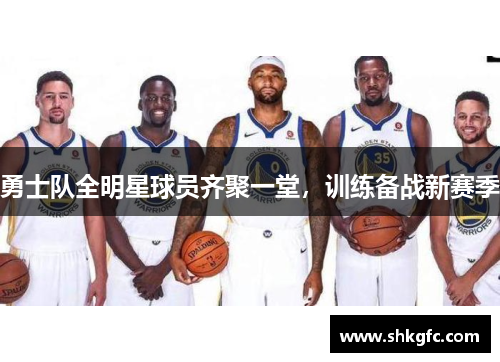 勇士队全明星球员齐聚一堂，训练备战新赛季