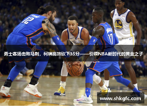 勇士客场击败马刺，柯瑞高效砍下35分——引领NBA新时代的黄金之子