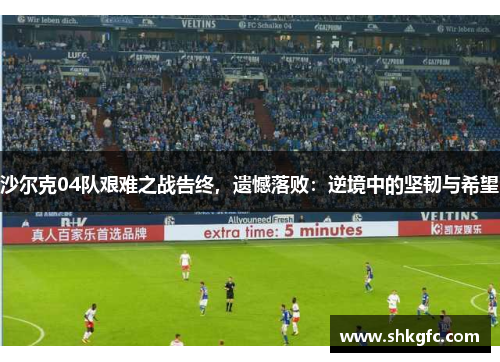 沙尔克04队艰难之战告终，遗憾落败：逆境中的坚韧与希望