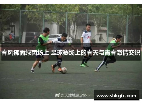 春风拂面绿茵场上 足球赛场上的春天与青春激情交织