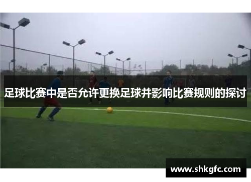足球比赛中是否允许更换足球并影响比赛规则的探讨