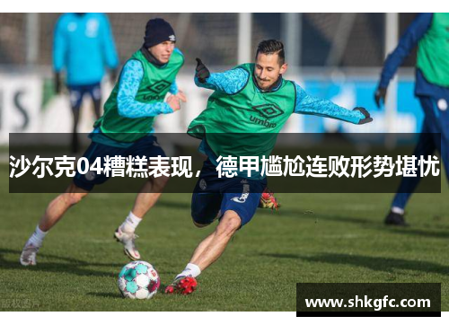 沙尔克04糟糕表现，德甲尴尬连败形势堪忧