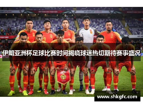 伊朗亚洲杯足球比赛时间揭晓球迷热切期待赛事盛况