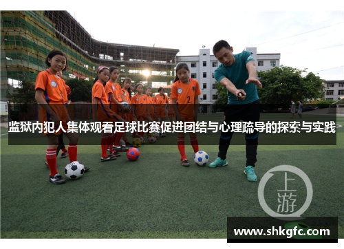 监狱内犯人集体观看足球比赛促进团结与心理疏导的探索与实践