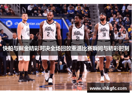 快船与掘金精彩对决全场回放重温比赛瞬间与精彩时刻