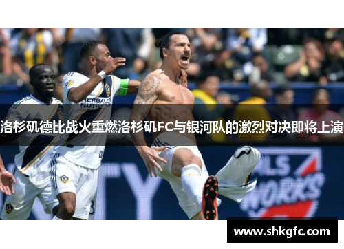 洛杉矶德比战火重燃洛杉矶FC与银河队的激烈对决即将上演