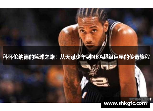 科怀伦纳德的篮球之路：从天赋少年到NBA超级巨星的传奇旅程