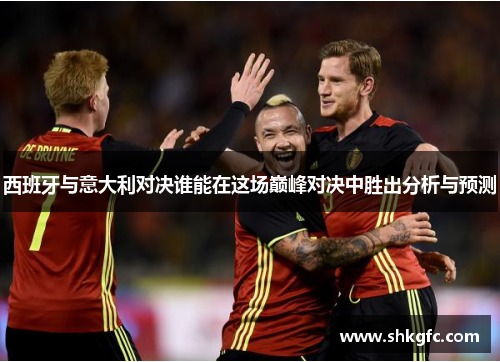 西班牙与意大利对决谁能在这场巅峰对决中胜出分析与预测