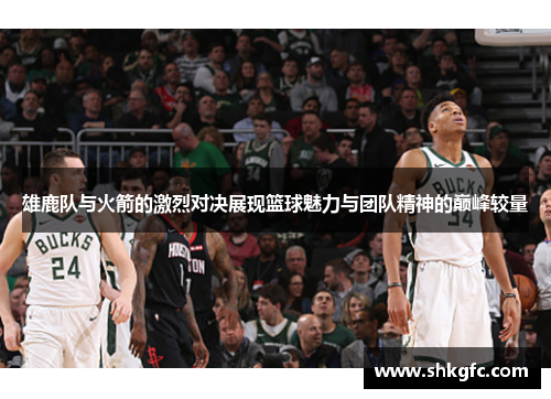 雄鹿队与火箭的激烈对决展现篮球魅力与团队精神的巅峰较量