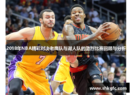 2018年NBA精彩对决老鹰队与湖人队的激烈比赛回顾与分析