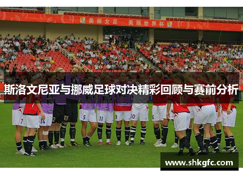 斯洛文尼亚与挪威足球对决精彩回顾与赛前分析