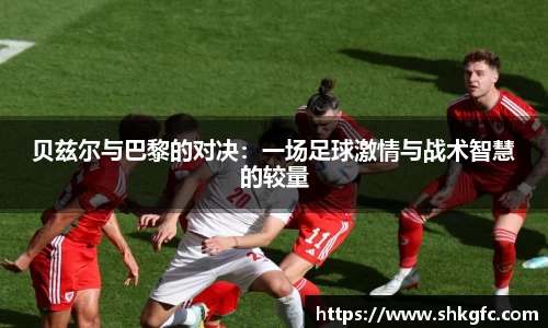 伟德贝兹尔与巴黎的对决：一场足球激情与战术智慧的较量