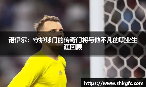 伟德诺伊尔：守护球门的传奇门将与他不凡的职业生涯回顾