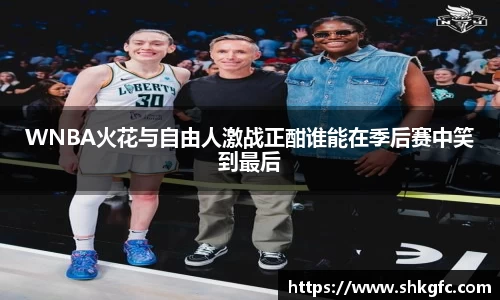 伟德WNBA火花与自由人激战正酣谁能在季后赛中笑到最后